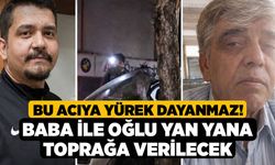 Bu Acıya Yürek Dayanmaz! Baba ile Oğlu Yan Yana Toprağa Verilecek