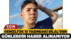 Denizli'de 15 Yaşındaki Bilal'den Günlerdir Haber Alınamıyor