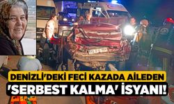 Denizli'deki Feci Kazada Aileden 'Serbest Kalma' İsyanı!