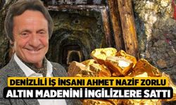 Denizlili İş İnsanı Ahmet Nazif Zorlu Altın Madenini İngilizlere Sattı!