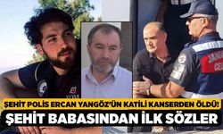 Şehit Polis Ercan Yangöz'ün Katili Kanserden Öldü! Şehit Babasından İlk Sözler