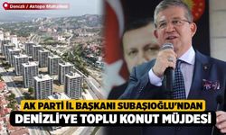 AK Parti İl Başkanı Subaşıoğlu'ndan Denizli'ye toplu konut müjdesi