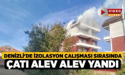 Denizli'de İzolasyon Çalışması Sırasında Çatı Alev Alev Yandı