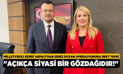 Milletvekili Şeref Arpacı’dan Şeniz Doğan Operasyonuna Sert Tepki, "Açıkça Siyasi Bir Gözdağıdır!"