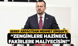 Şeref Arpacı’dan Mehmet Şimşek’e, “Zenginlere hazineci, fakirlere maliyecisin!”