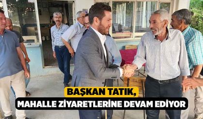 Başkan Tatık, Mahalle Ziyaretlerine Devam Ediyor