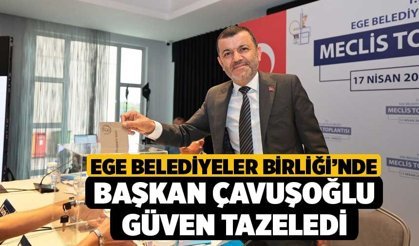 Ege Belediyeler Birliği’nde Başkan Çavuşoğlu güven tazeledi