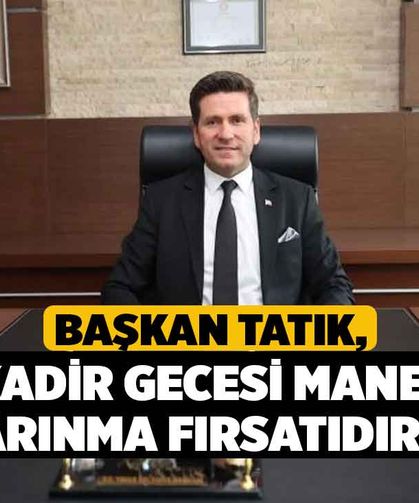 Başkan Tatık; "Kadir Gecesi manevi arınma fırsatıdır"
