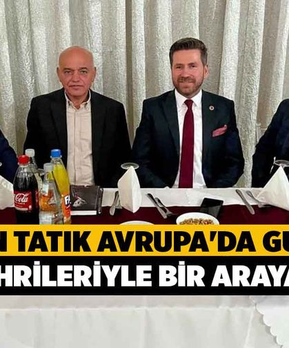Başkan Tatık Avrupa'da gurbetçi hemşehrileriyle bir araya geldi