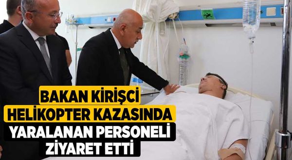 Bakan Kirişci helikopter kazasında yaralanan personeli ziyaret etti