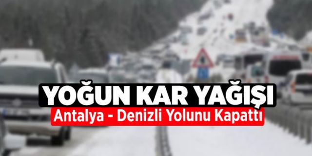 Antalya - Denizli kara yolu yoğun kar yağışı nedeniyle ulaşıma kapandı