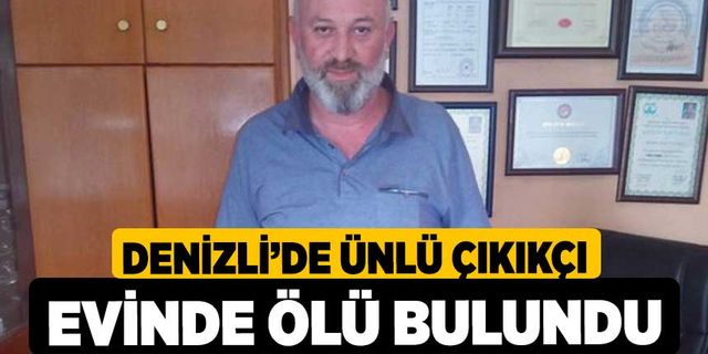 Denizli’de ünlü çıkıkçı evinde ölü bulundu