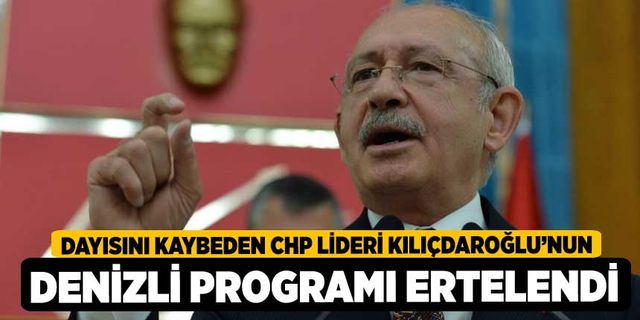 Dayısını kaybeden CHP lideri Kılıçdaroğlu’nun Denizli programı ertelendi