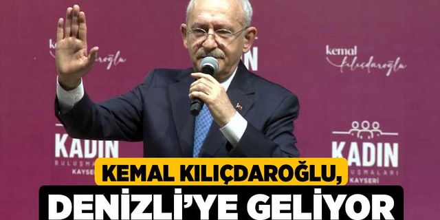 Kemal Kılıçdaroğlu, Denizli’ye geliyor