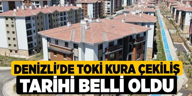Denizli'de TOKİ Kura Çekiliş tarihi Belli Oldu