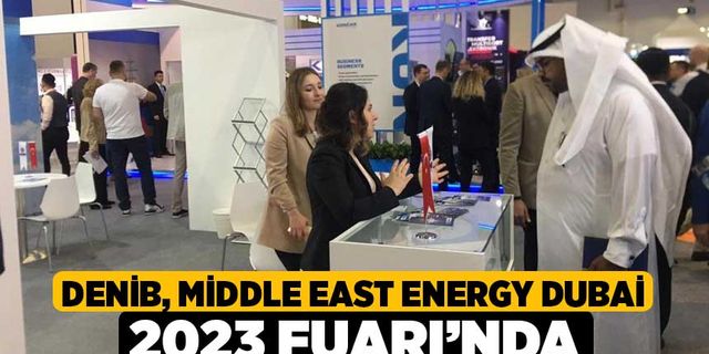 DENİB, Middle East Energy Dubai 2023 Fuarı’nda