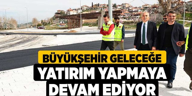 Büyükşehir geleceğe yatırım yapmaya devam ediyor