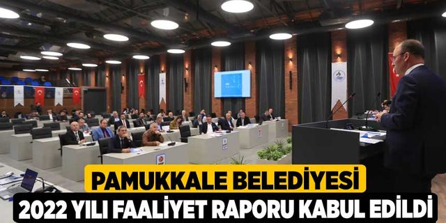 Pamukkale Belediyesi 2022 Yılı Faaliyet Raporu Kabul Edildi