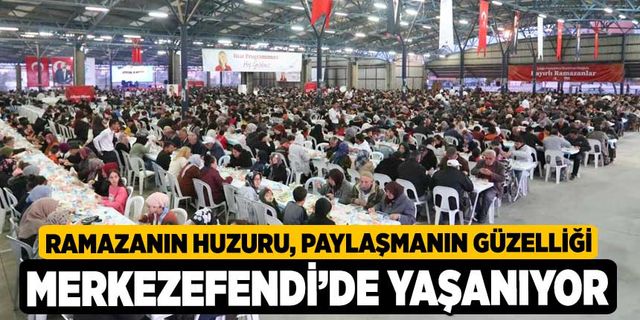 Ramazanın Huzuru, Paylaşmanın Güzelliği Merkezefendi’de Yaşanıyor