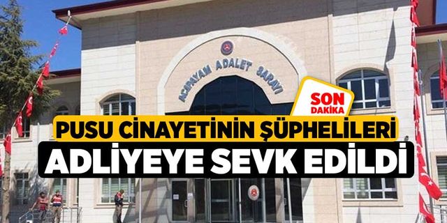  Pusu cinayetinin şüphelileri adliyeye sevk edildi