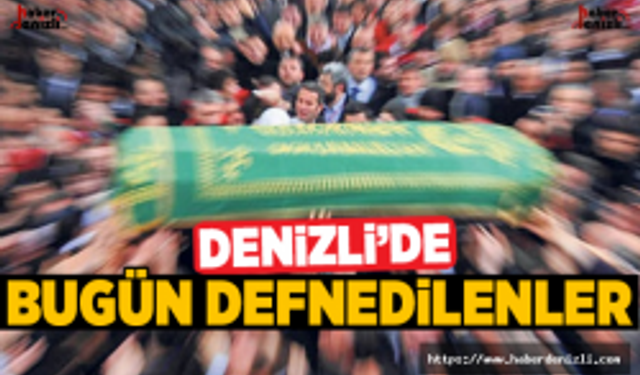 Denizli'de Bugün Defnedilenler ve Defnedileceği Yerler