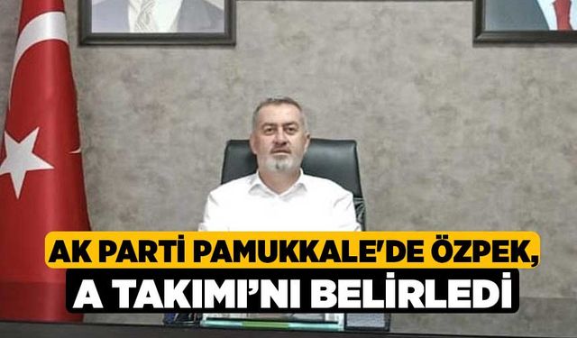 AK Parti Pamukkale'de Özpek, A Takımı’nı belirledi