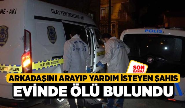 Arkadaşını arayıp yardım isteyen şahıs evinde ölü bulundu