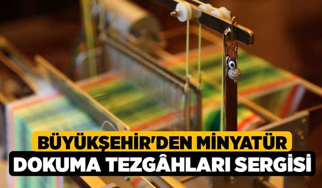 Büyükşehir'den Minyatür Dokuma Tezgâhları sergisi