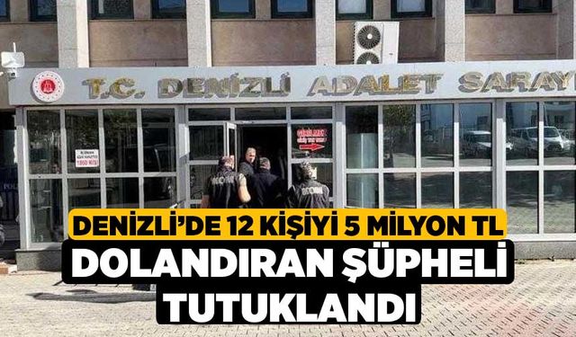 Denizli’de 12 kişiyi 5 milyon TL dolandıran şüpheli tutuklandı