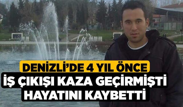 Denizli’de 4 yıl önce iş çıkışı kaza geçirmişti hayatını Kaybetti