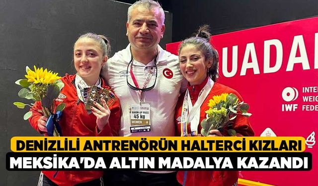 Denizlili antrenörün halterci kızları Meksika'da altın madalya kazandı