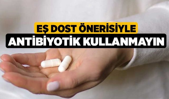 Eş dost önerisiyle antibiyotik kullanmayın