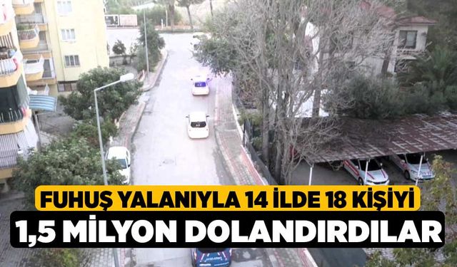 Fuhuş yalanıyla 14 ilde 18 kişiyi 1,5 milyon dolandırdılar