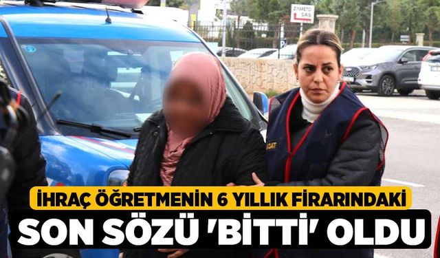 İhraç öğretmenin 6 yıllık firarındaki son sözü 'bitti' oldu