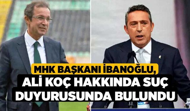 MHK Başkanı İbanoğlu, Ali Koç hakkında suç duyurusunda bulundu