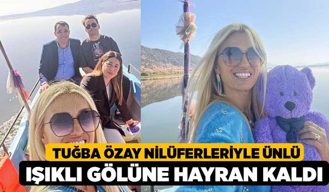 Tuğba Özay nilüferleriyle ünlü Işıklı Gölüne hayran kaldı