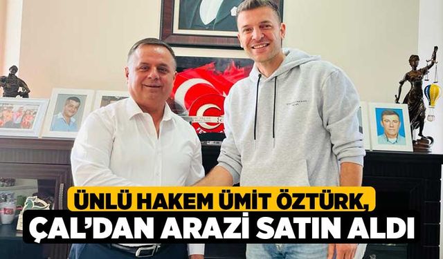 Ünlü Hakem Ümit Öztürk, Çal’dan Arazi Satın Aldı