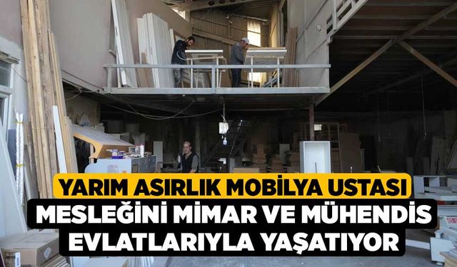 Yarım asırlık mobilya ustası mesleğini mimar ve mühendis evlatlarıyla yaşatıyor