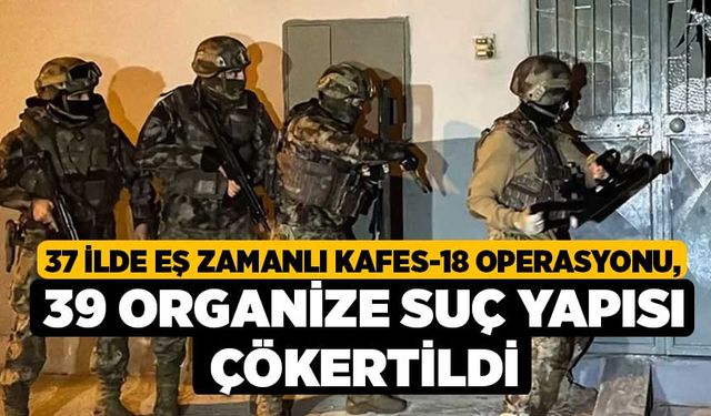 37 ilde eş zamanlı Kafes-18 Operasyonu, 39 organize suç yapısı çökertildi