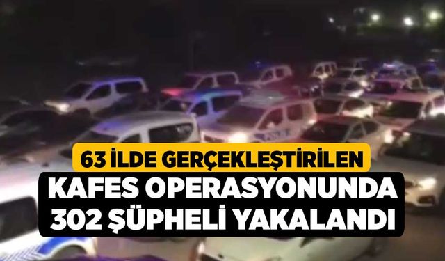 63 ilde Gerçekleştirilen Kafes Operasyonunda 302 Şüpheli Yakalandı