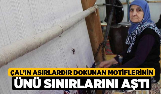 Çal’ın asırlardır dokunan motiflerinin ünü sınırlarını aştı