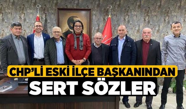 CHP’li Eski İlçe Başkanından Sert Sözler