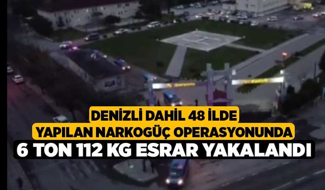 Denizli Dahil 48 ilde yapılan Narkogüç Operasyonunda 6 ton 112 kg esrar yakalandı