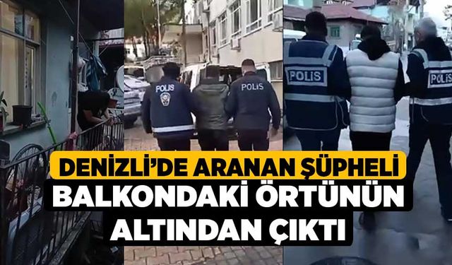 Denizli’de aranan şüpheli balkondaki örtünün altından çıktı