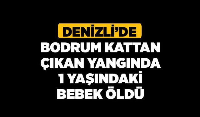 Denizli’de Bodrum Kattan Çıkan Yangında 1 Yaşındaki Bebek Öldü