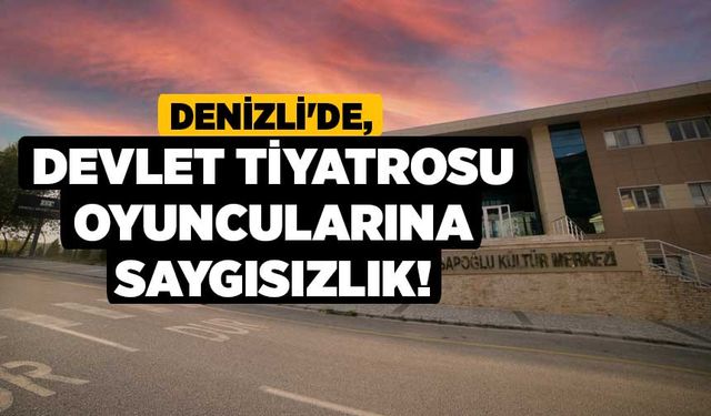 Denizli'de, Devlet Tiyatrosu oyuncularına saygısızlık!