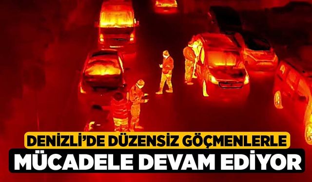 Denizli’de düzensiz göçmenlerle mücadele devam ediyor