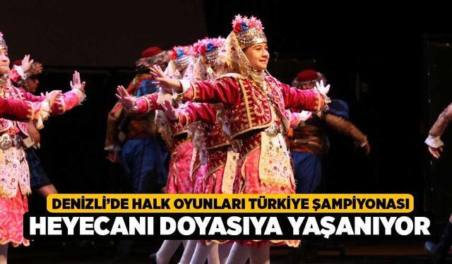 Denizli'de Halk Oyunları Türkiye Şampiyonası heyecanı doyasıya yaşanıyor