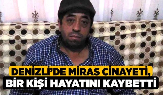 Denizli’de miras cinayeti, Bir Kişi Hayatını Kaybetti