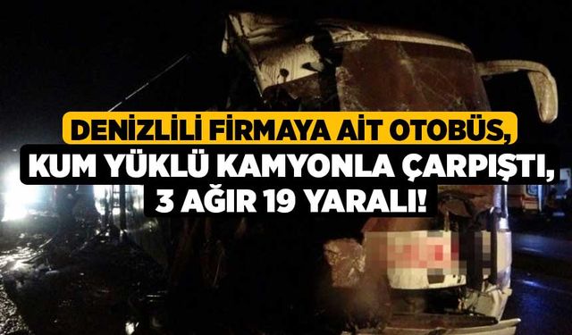 Denizlili Firmaya Ait Otobüs, Kum Yüklü Kamyonla Çarpıştı, 3 Ağır 19 Yaralı!